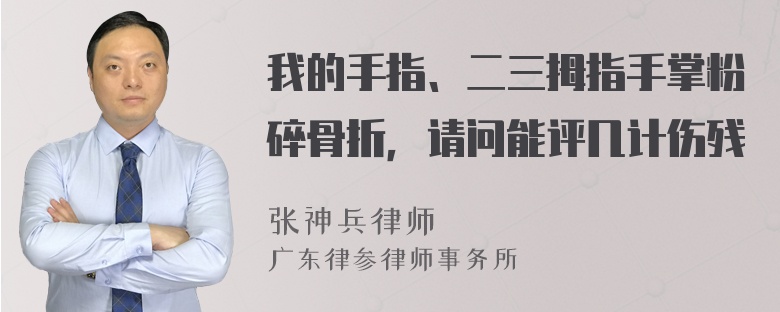 我的手指、二三拇指手掌粉碎骨折，请问能评几计伤残