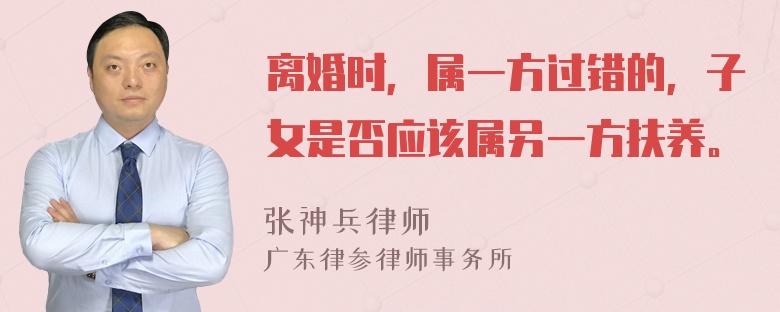 离婚时，属一方过错的，子女是否应该属另一方扶养。