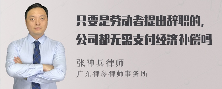 只要是劳动者提出辞职的，公司都无需支付经济补偿吗