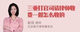 三亚打官司请律师收费一般怎么收的