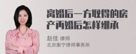 离婚后一方取得的房产再婚后怎样继承