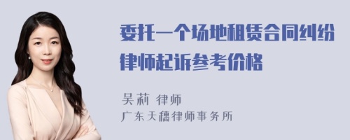 委托一个场地租赁合同纠纷律师起诉参考价格