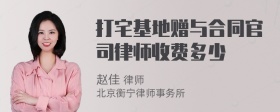 打宅基地赠与合同官司律师收费多少