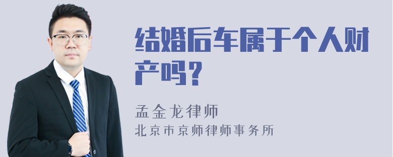 结婚后车属于个人财产吗？