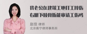 我老公在建筑工地打工摔伤右腿下肢骨折能审请工伤吗