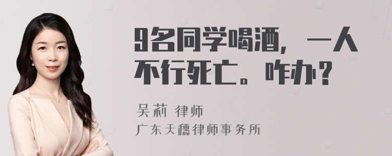 9名同学喝酒，一人不行死亡。咋办？