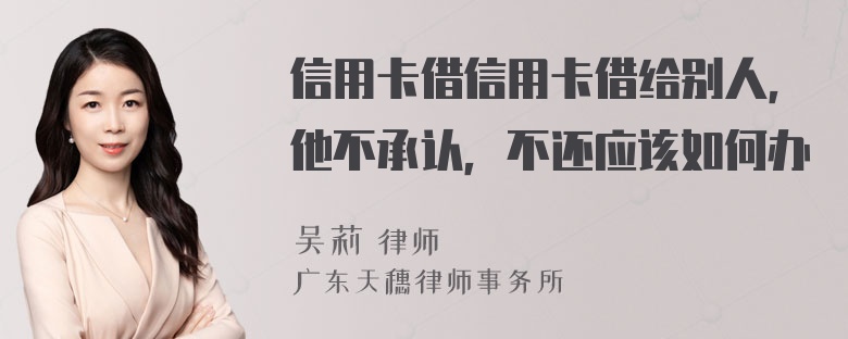 信用卡借信用卡借给别人，他不承认，不还应该如何办