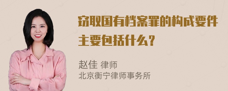 窃取国有档案罪的构成要件主要包括什么？