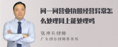 问一问营业执照经营异常怎么处理网上能处理吗