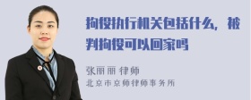 拘役执行机关包括什么，被判拘役可以回家吗