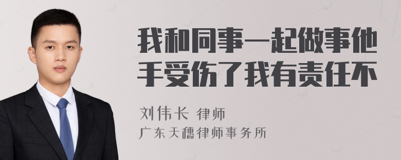 我和同事一起做事他手受伤了我有责任不