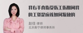 我右手食指受伤工伤期间我的工资是应该如何发放的