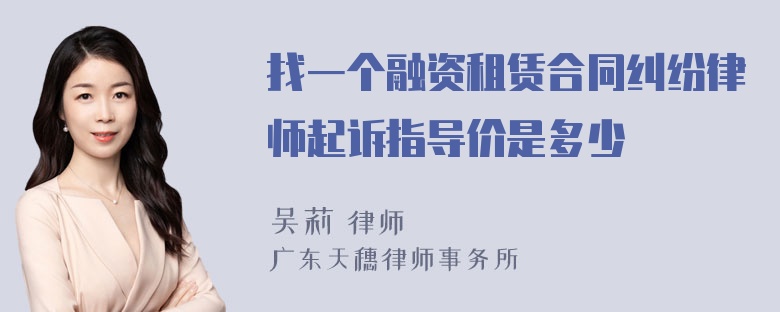 找一个融资租赁合同纠纷律师起诉指导价是多少