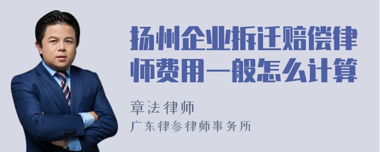 扬州企业拆迁赔偿律师费用一般怎么计算