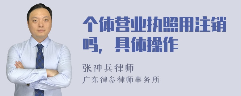 个体营业执照用注销吗，具体操作