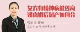 女方有精神病能否离婚离婚后财产如何分