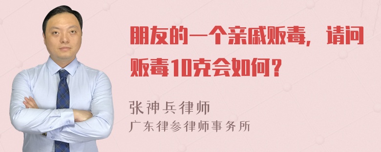 朋友的一个亲戚贩毒，请问贩毒10克会如何？