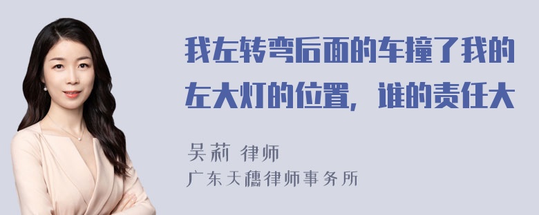 我左转弯后面的车撞了我的左大灯的位置，谁的责任大