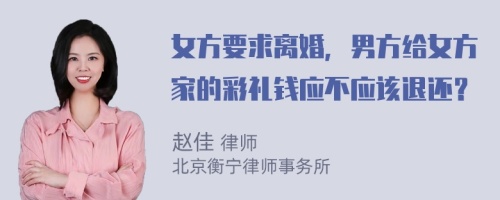 女方要求离婚，男方给女方家的彩礼钱应不应该退还？