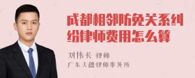 成都相邻防免关系纠纷律师费用怎么算