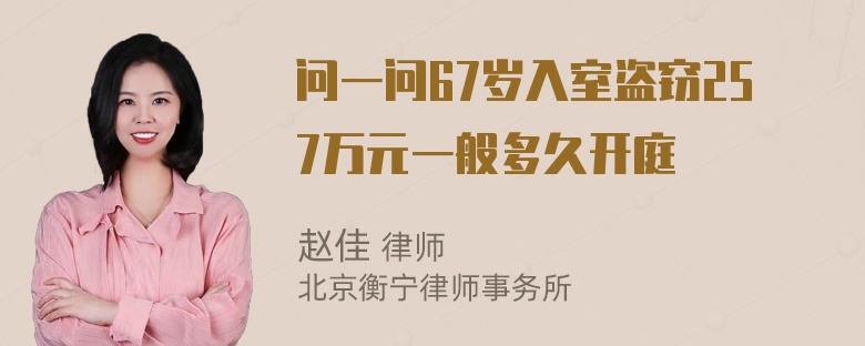 问一问67岁入室盗窃257万元一般多久开庭