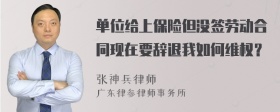 单位给上保险但没签劳动合同现在要辞退我如何维权？