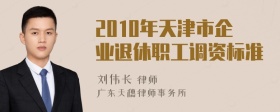 2010年天津市企业退休职工调资标准