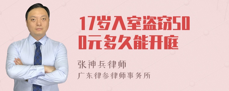 17岁入室盗窃500元多久能开庭