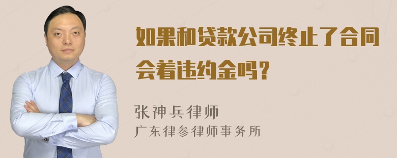 如果和贷款公司终止了合同会着违约金吗？