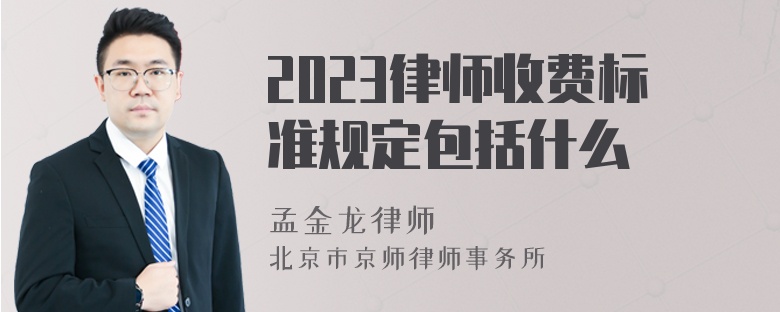 2023律师收费标准规定包括什么