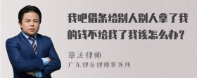 我吧借条给别人别人拿了我的钱不给我了我该怎么办？