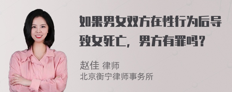 如果男女双方在性行为后导致女死亡，男方有罪吗？