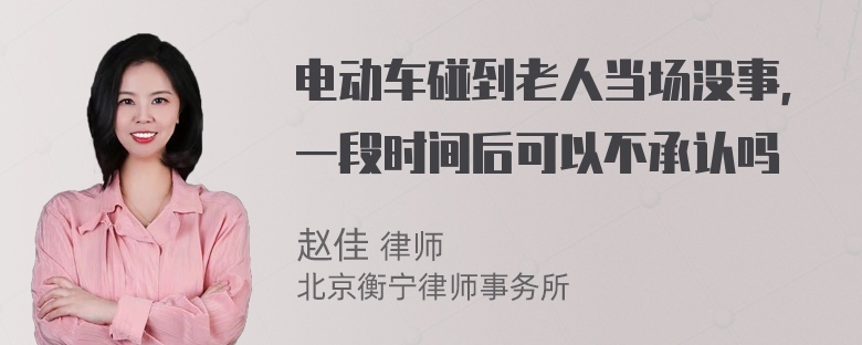 电动车碰到老人当场没事，一段时间后可以不承认吗