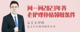 问一问2023年养老护理补贴领取条件