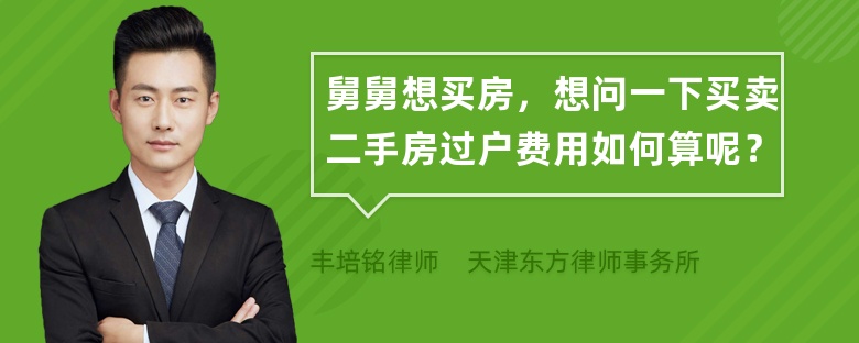 舅舅想买房，想问一下买卖二手房过户费用如何算呢？