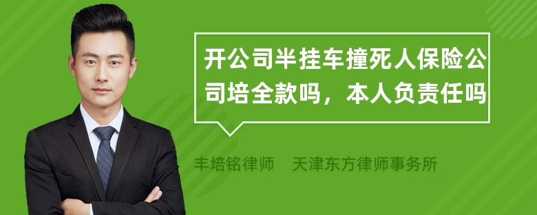 开公司半挂车撞死人保险公司培全款吗，本人负责任吗