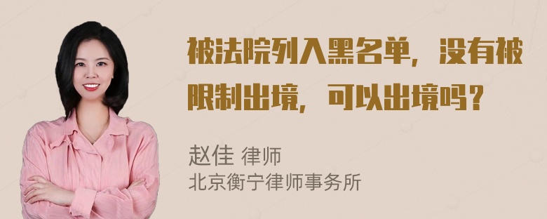 被法院列入黑名单，没有被限制出境，可以出境吗？