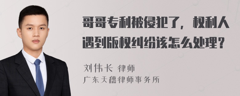 哥哥专利被侵犯了，权利人遇到版权纠纷该怎么处理？