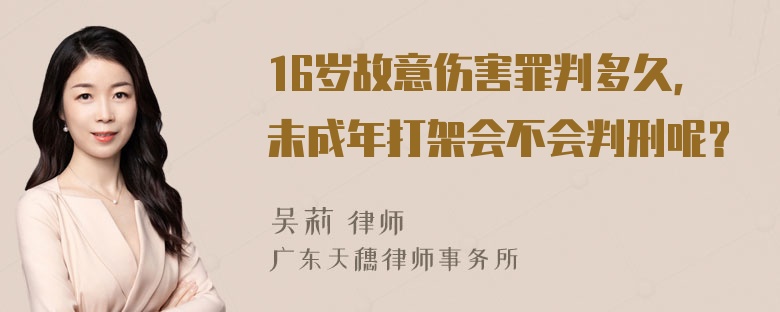 16岁故意伤害罪判多久，未成年打架会不会判刑呢？