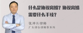 什么是协议离婚？协议离婚需要什么手续？