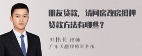 朋友贷款，请问房改房抵押贷款方法有哪些？