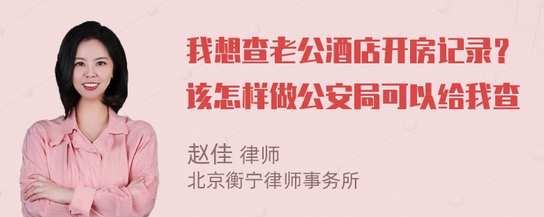 我想查老公酒店开房记录？该怎样做公安局可以给我查