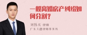 一般离婚房产纠纷如何分割？