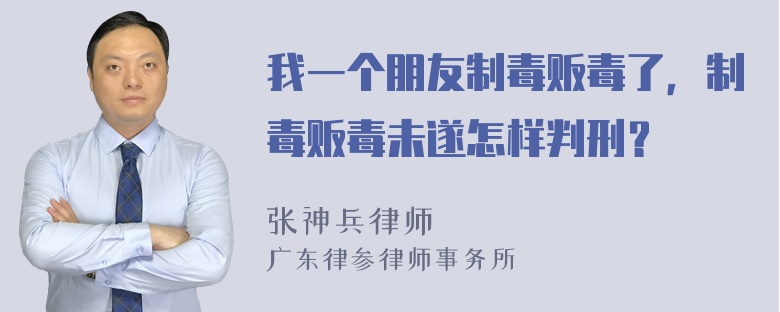 我一个朋友制毒贩毒了，制毒贩毒未遂怎样判刑？