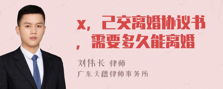 x，己交离婚协议书，需要多久能离婚