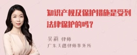 知识产权及保护措施是受到法律保护的吗？