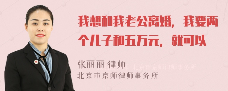 我想和我老公离婚，我要两个儿子和五万元，就可以