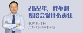 2022年，我不想赔偿会受什么责任