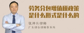 劳务分包增值税政策是什么形式是什么的