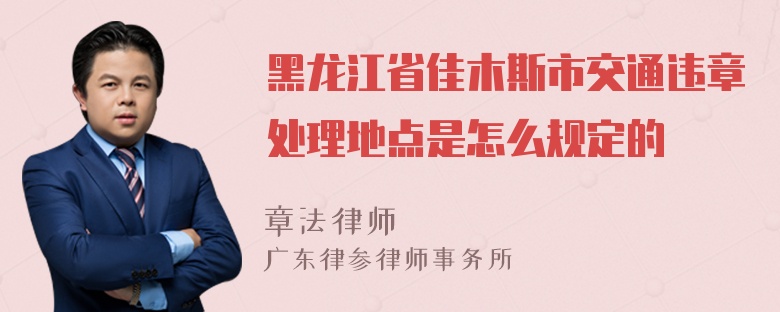 黑龙江省佳木斯市交通违章处理地点是怎么规定的